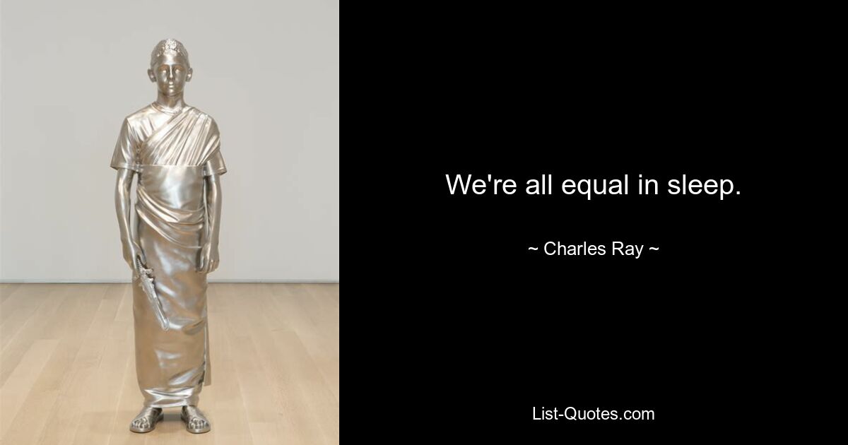 We're all equal in sleep. — © Charles Ray