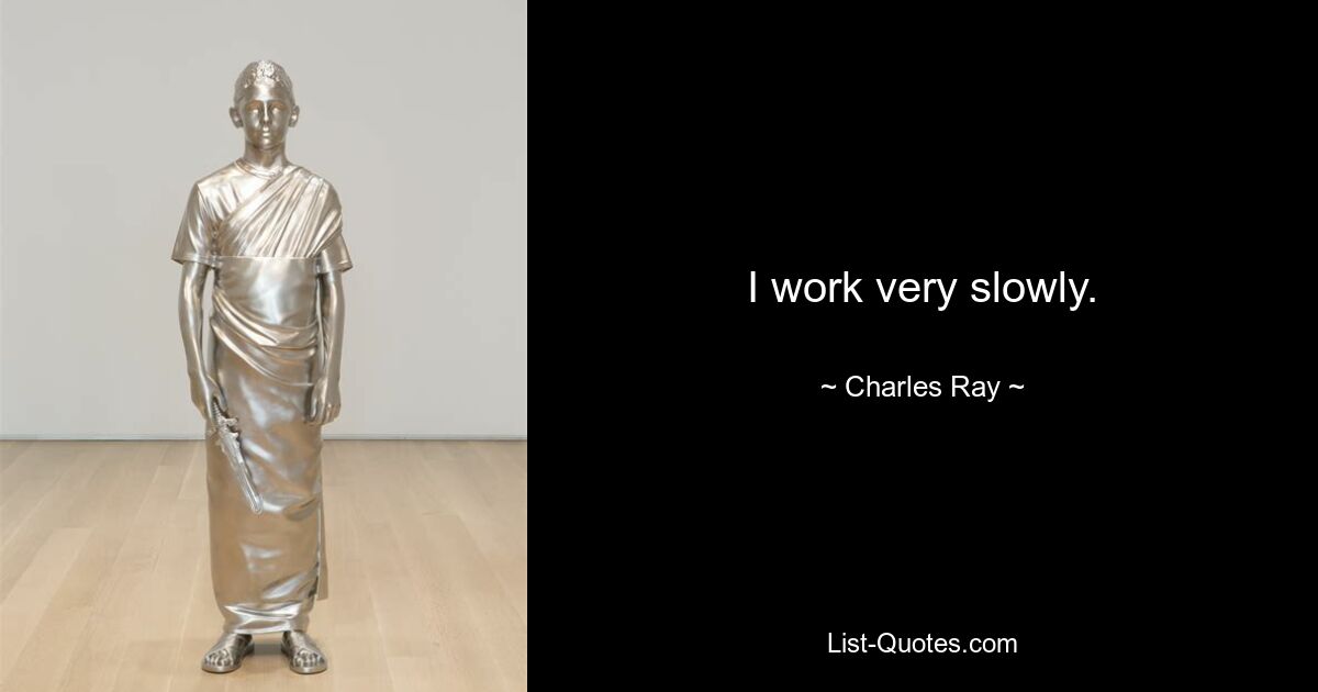 I work very slowly. — © Charles Ray