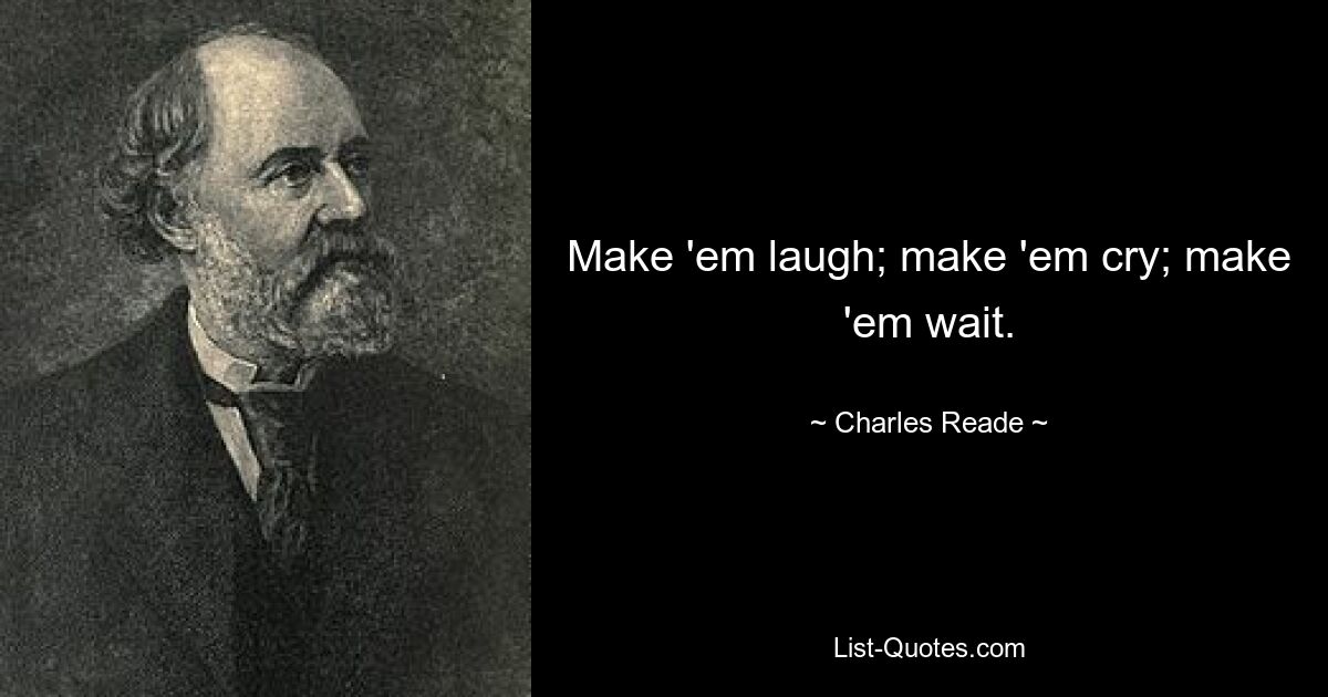 Make 'em laugh; make 'em cry; make 'em wait. — © Charles Reade