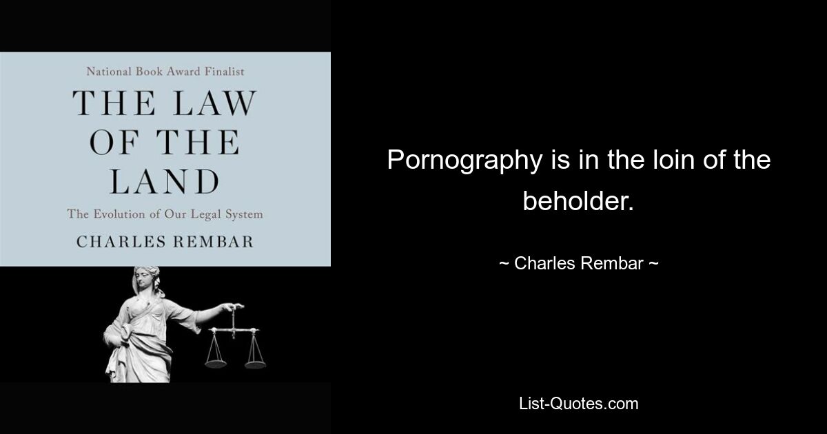 Pornography is in the loin of the beholder. — © Charles Rembar