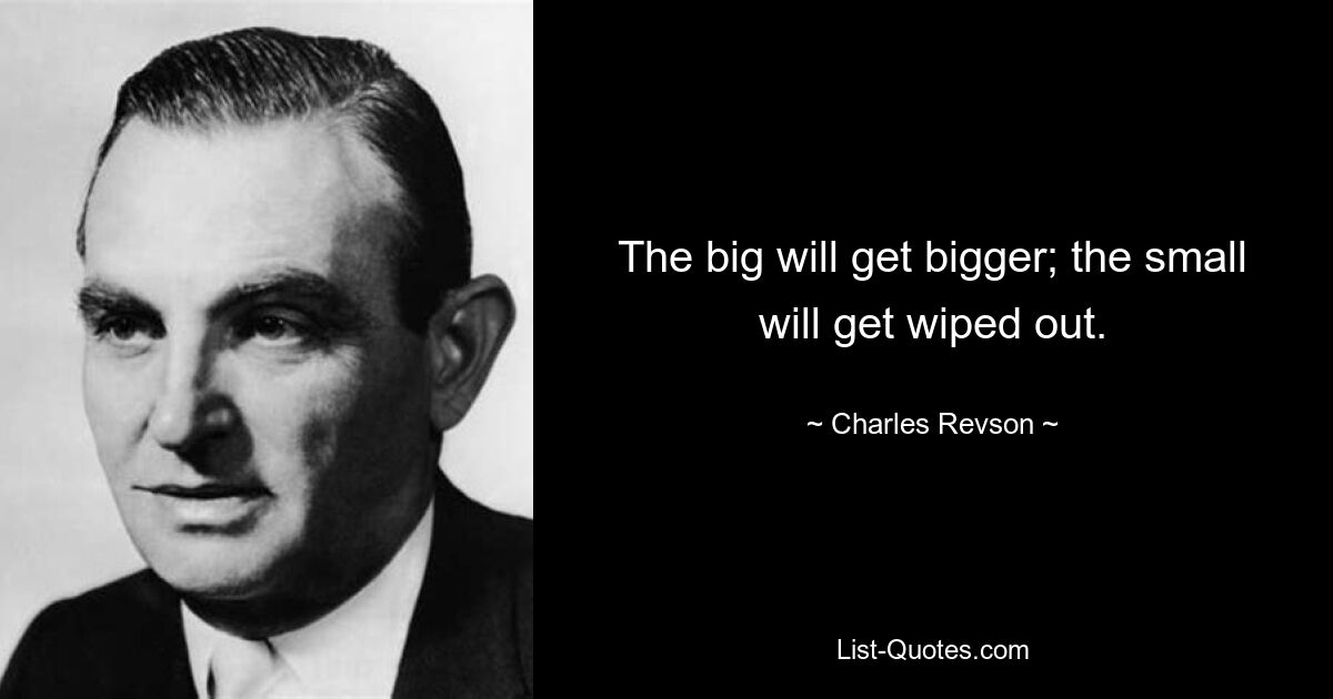 The big will get bigger; the small will get wiped out. — © Charles Revson