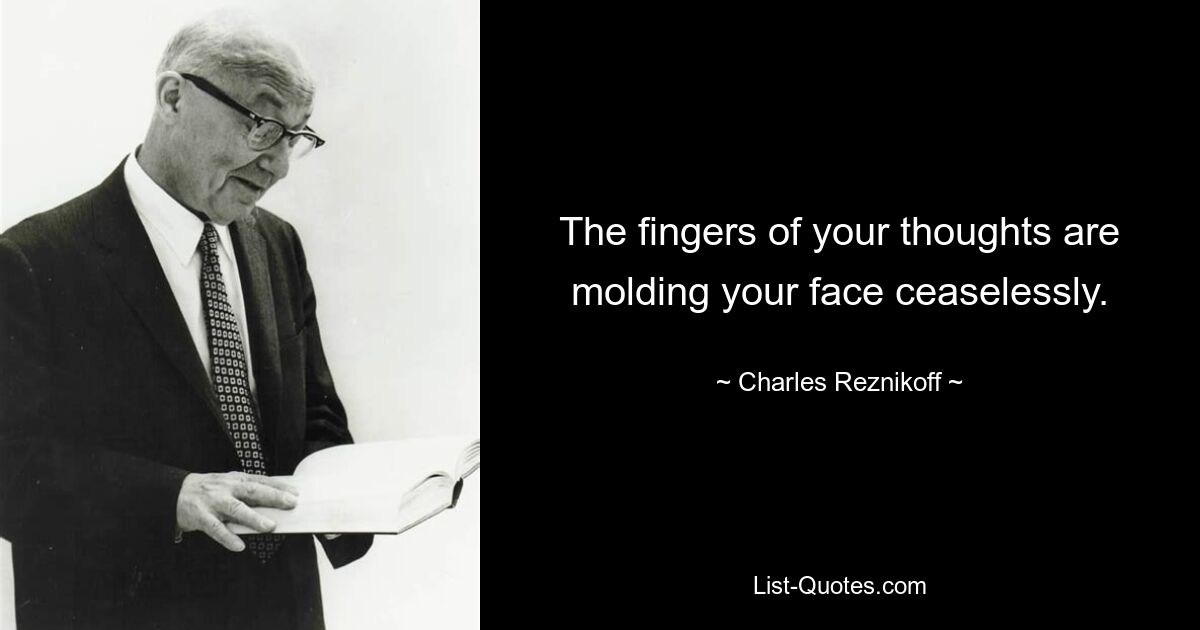 The fingers of your thoughts are molding your face ceaselessly. — © Charles Reznikoff