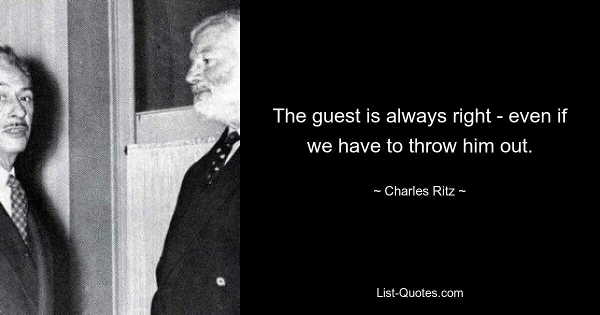 The guest is always right - even if we have to throw him out. — © Charles Ritz