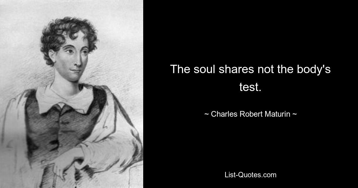 The soul shares not the body's test. — © Charles Robert Maturin