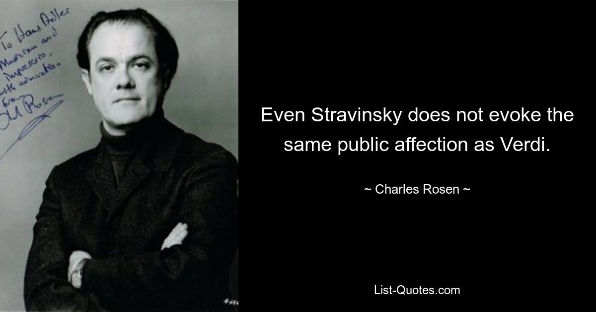 Even Stravinsky does not evoke the same public affection as Verdi. — © Charles Rosen