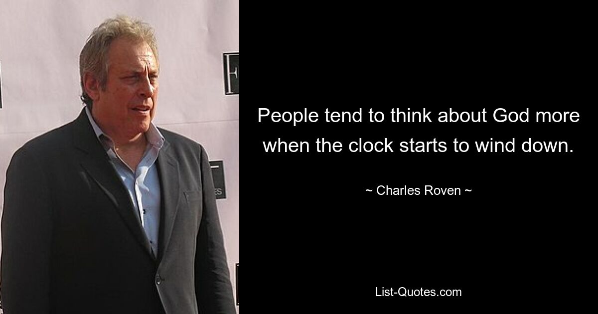 People tend to think about God more when the clock starts to wind down. — © Charles Roven