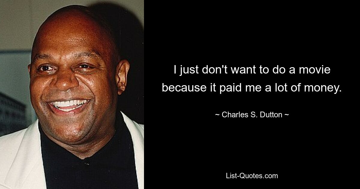 I just don't want to do a movie because it paid me a lot of money. — © Charles S. Dutton