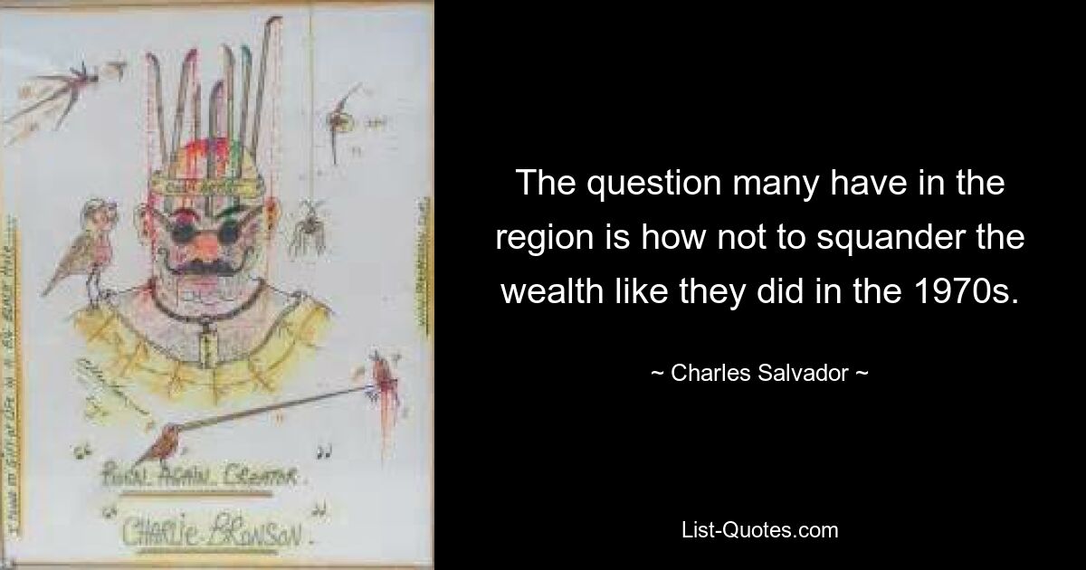 The question many have in the region is how not to squander the wealth like they did in the 1970s. — © Charles Salvador