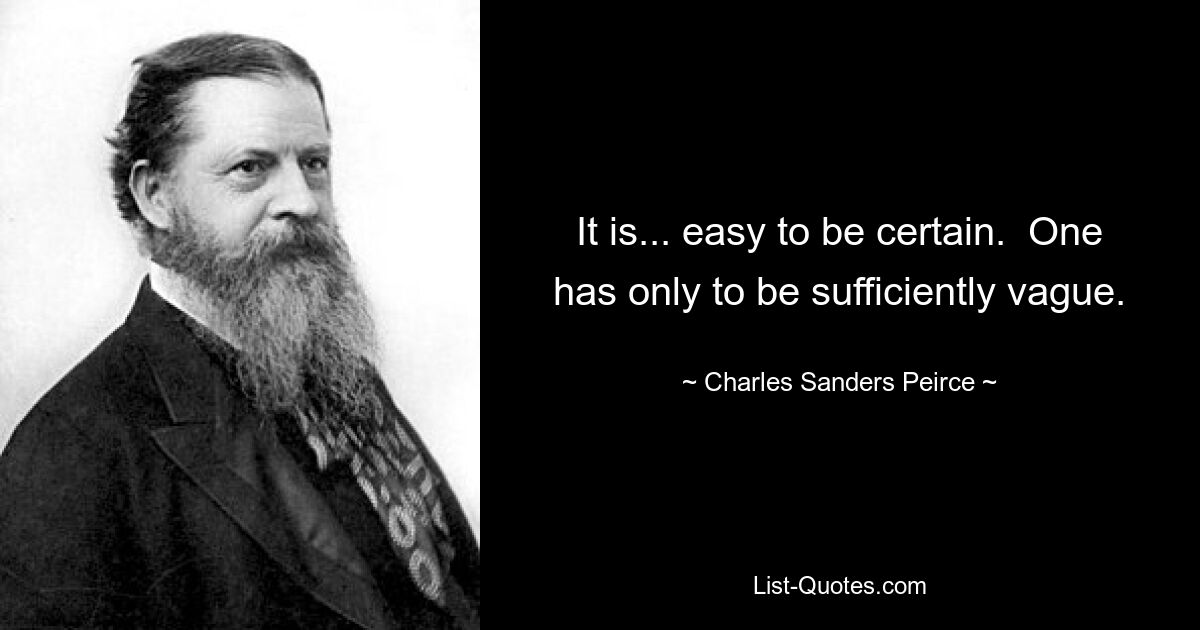 It is... easy to be certain.  One has only to be sufficiently vague. — © Charles Sanders Peirce