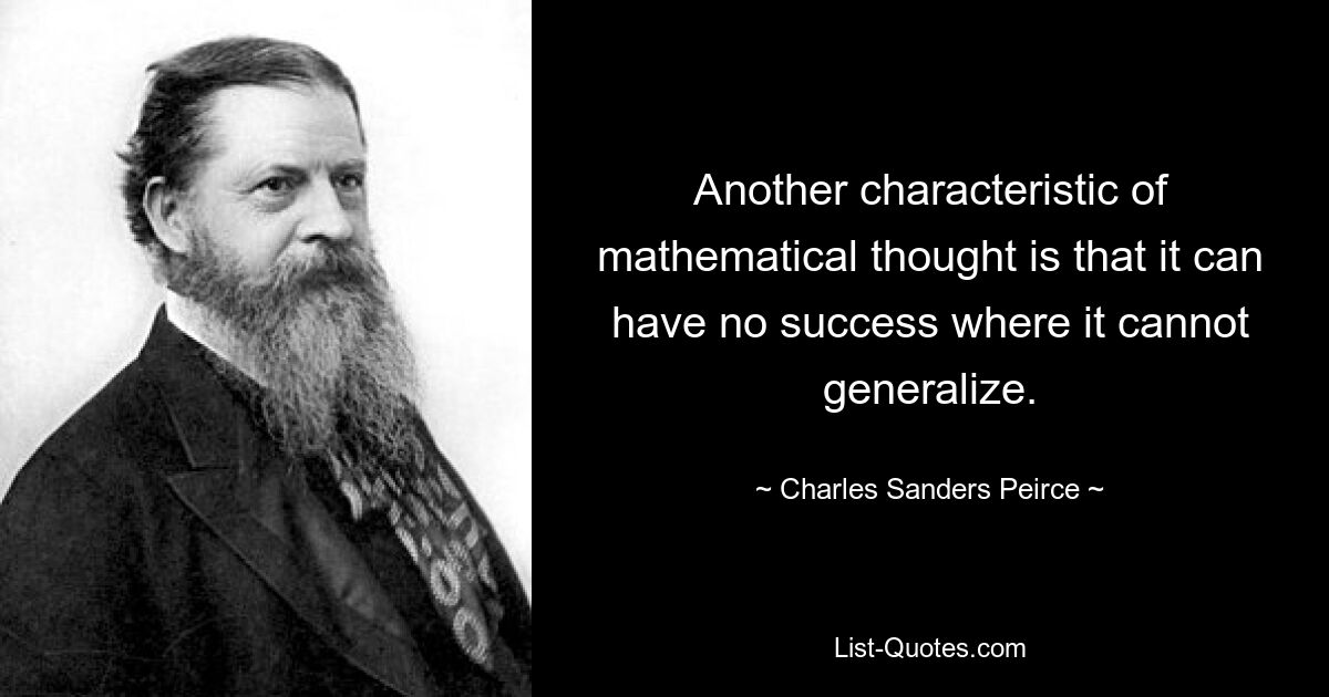 Another characteristic of mathematical thought is that it can have no success where it cannot generalize. — © Charles Sanders Peirce