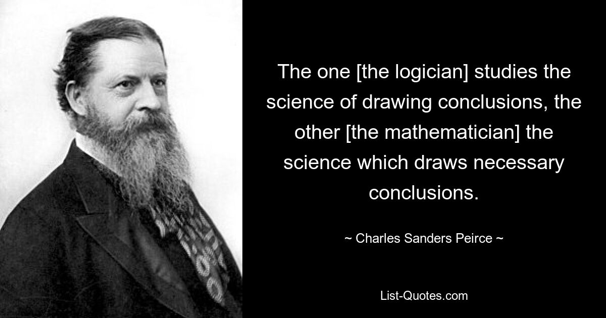 Один [логик] изучает науку вывода, другой [математик] науку, которая делает необходимые выводы. — © Чарльз Сандерс Пирс