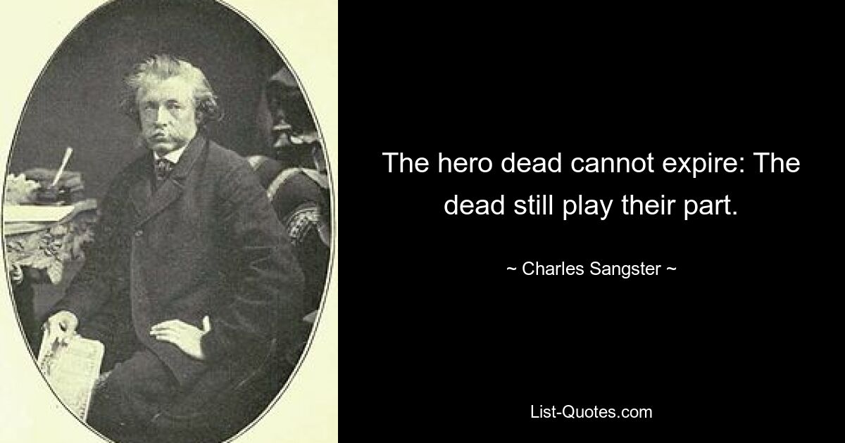 The hero dead cannot expire: The dead still play their part. — © Charles Sangster