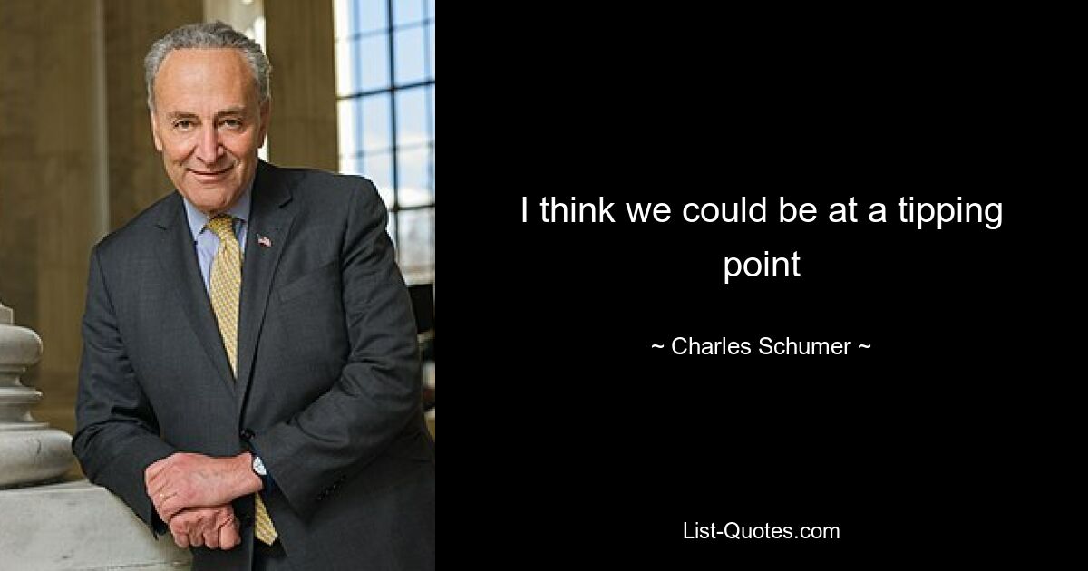 I think we could be at a tipping point — © Charles Schumer