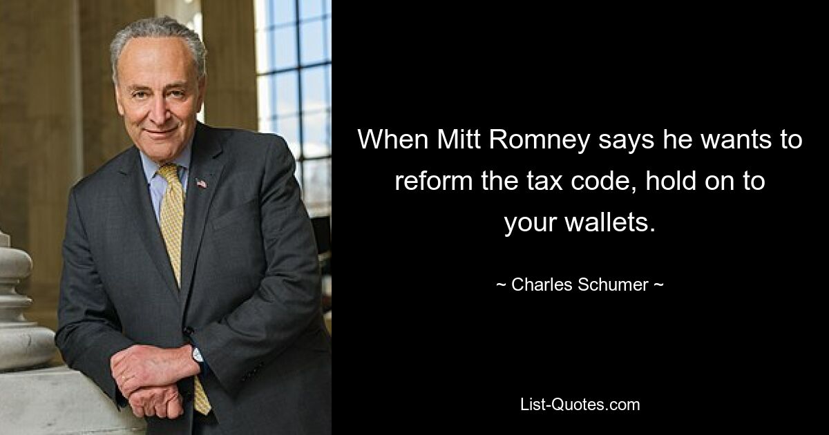 When Mitt Romney says he wants to reform the tax code, hold on to your wallets. — © Charles Schumer