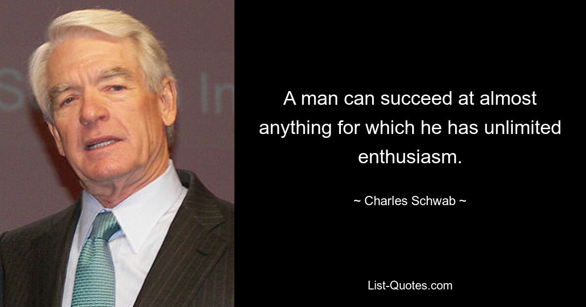 A man can succeed at almost anything for which he has unlimited enthusiasm. — © Charles Schwab