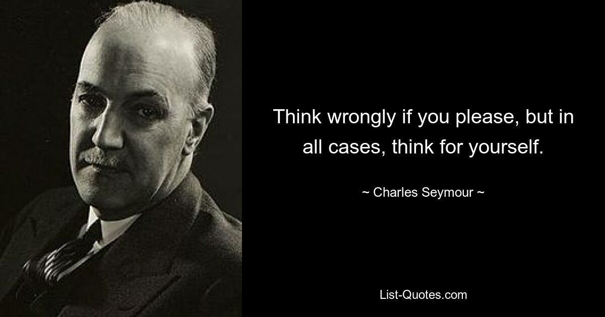 Think wrongly if you please, but in all cases, think for yourself. — © Charles Seymour