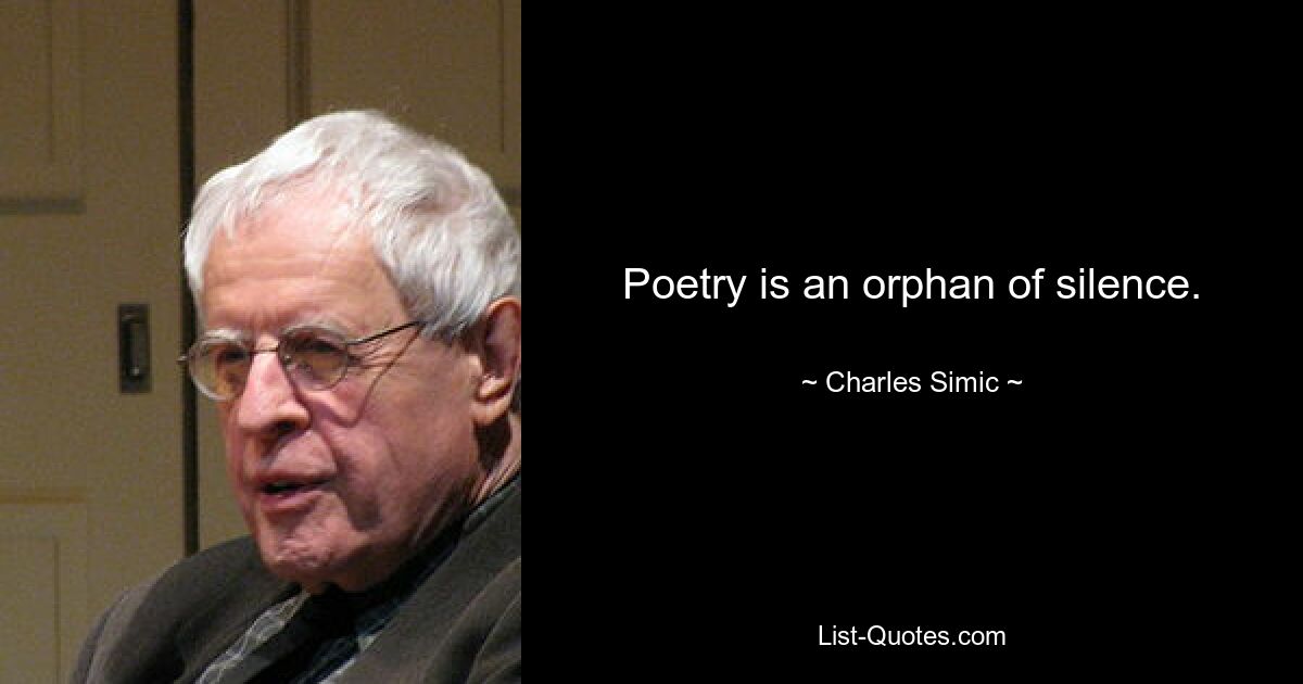 Poetry is an orphan of silence. — © Charles Simic