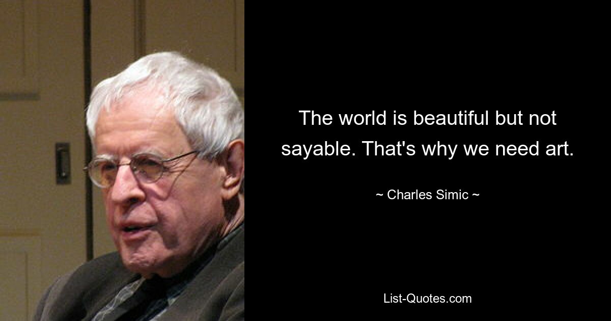 The world is beautiful but not sayable. That's why we need art. — © Charles Simic