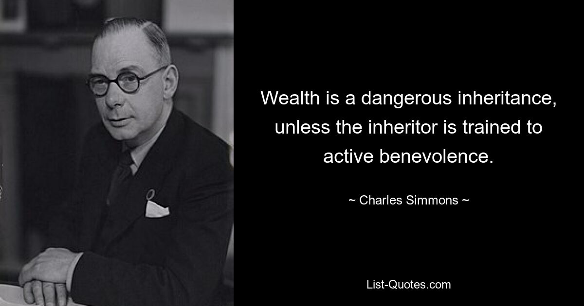 Wealth is a dangerous inheritance, unless the inheritor is trained to active benevolence. — © Charles Simmons