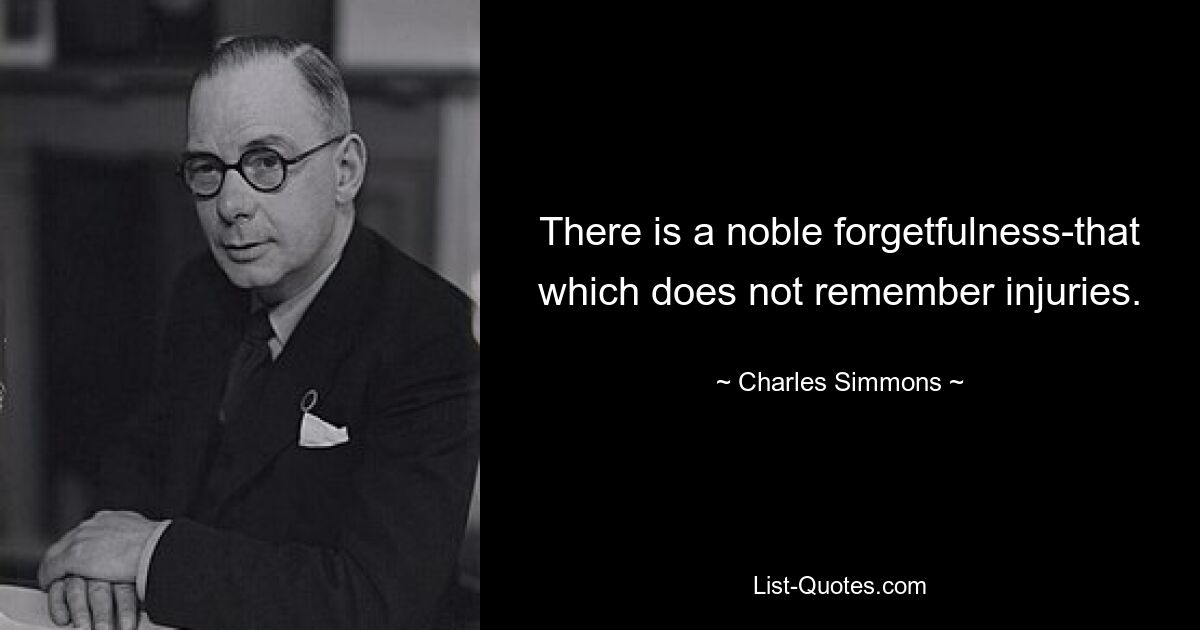 There is a noble forgetfulness-that which does not remember injuries. — © Charles Simmons