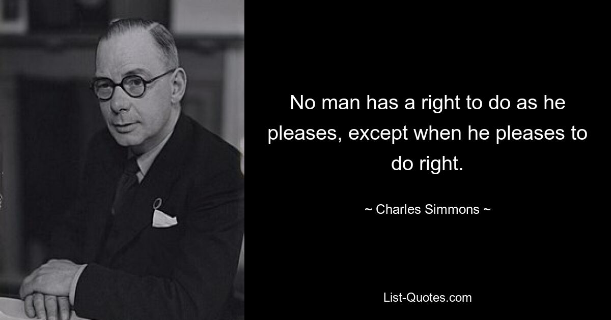 No man has a right to do as he pleases, except when he pleases to do right. — © Charles Simmons