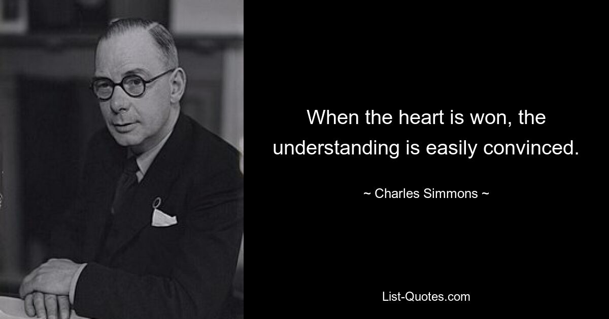 When the heart is won, the understanding is easily convinced. — © Charles Simmons