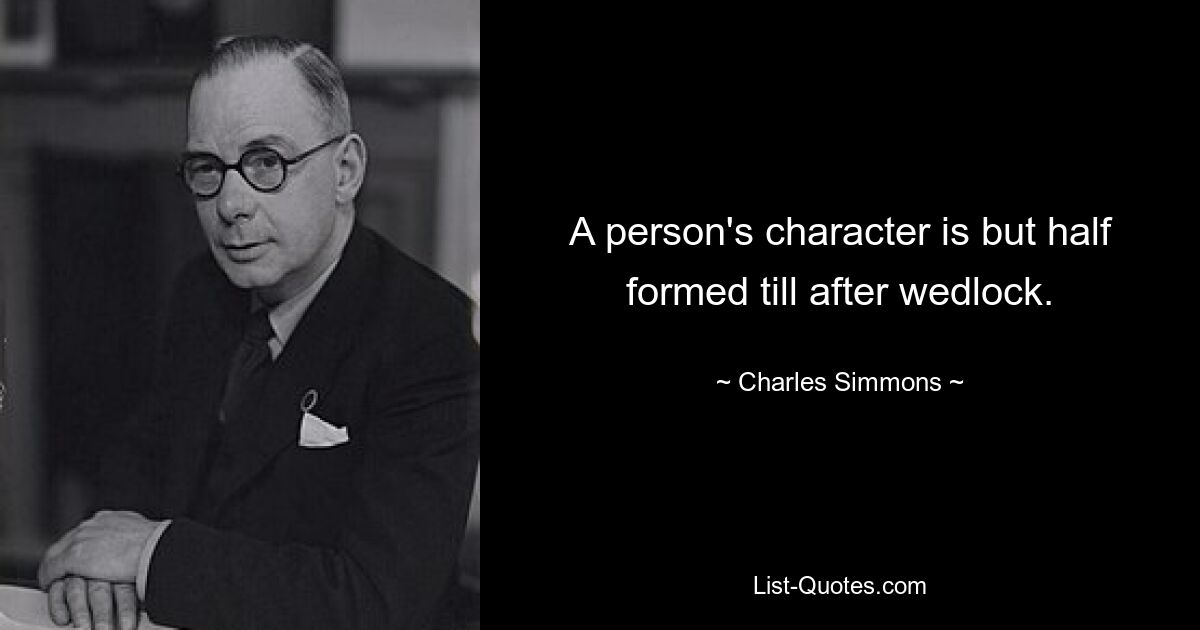 A person's character is but half formed till after wedlock. — © Charles Simmons