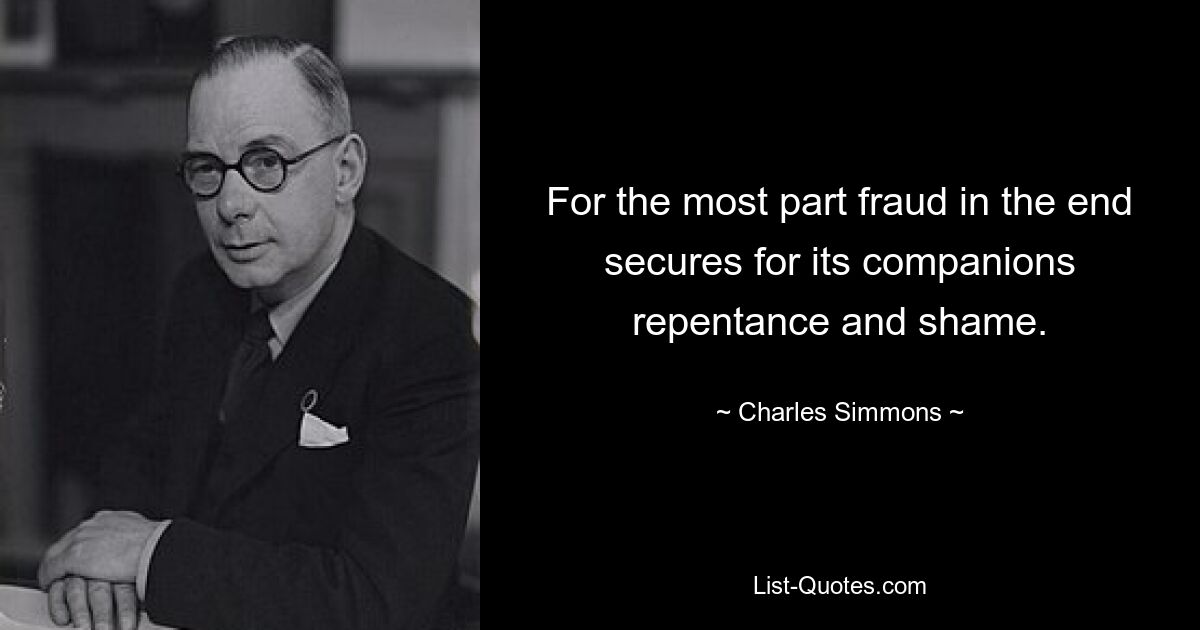 For the most part fraud in the end secures for its companions repentance and shame. — © Charles Simmons