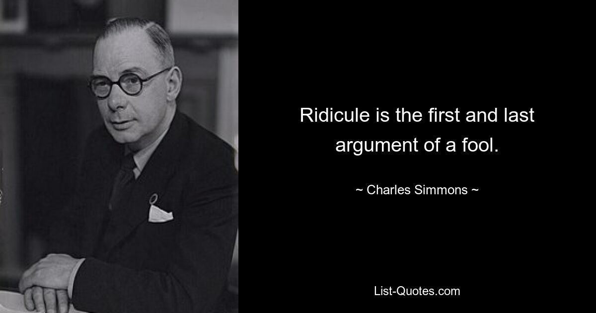 Ridicule is the first and last argument of a fool. — © Charles Simmons