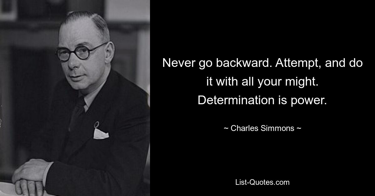 Never go backward. Attempt, and do it with all your might. Determination is power. — © Charles Simmons