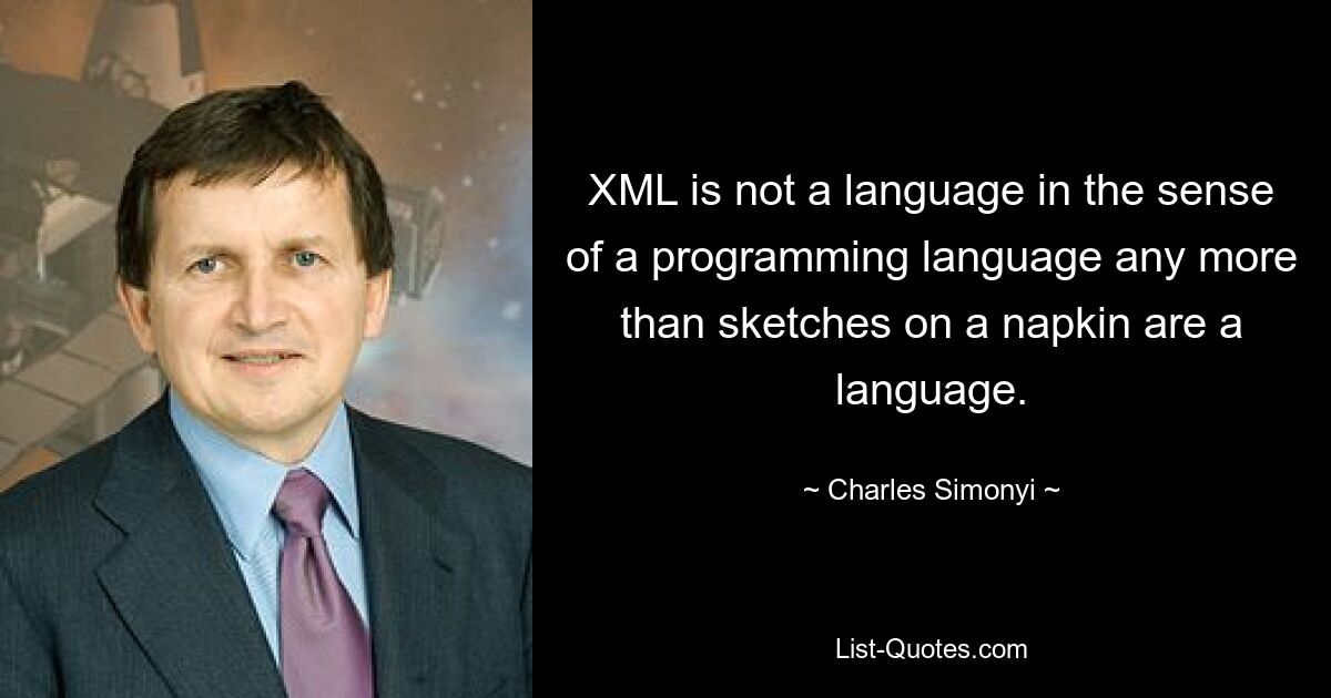 XML is not a language in the sense of a programming language any more than sketches on a napkin are a language. — © Charles Simonyi