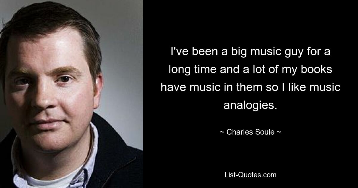 I've been a big music guy for a long time and a lot of my books have music in them so I like music analogies. — © Charles Soule