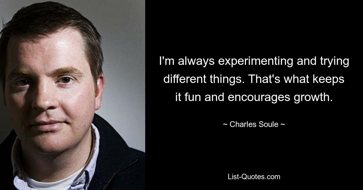 I'm always experimenting and trying different things. That's what keeps it fun and encourages growth. — © Charles Soule