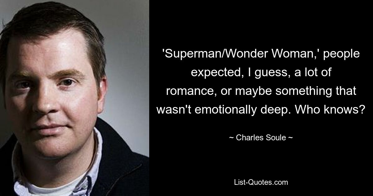 'Superman/Wonder Woman,' people expected, I guess, a lot of romance, or maybe something that wasn't emotionally deep. Who knows? — © Charles Soule