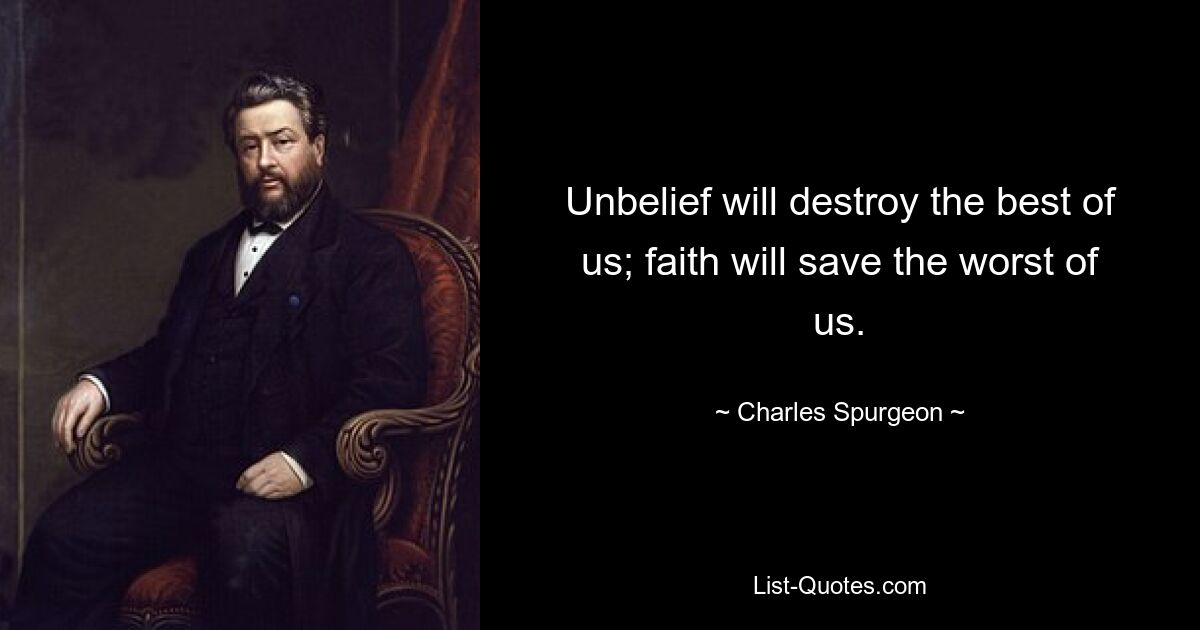 Unbelief will destroy the best of us; faith will save the worst of us. — © Charles Spurgeon