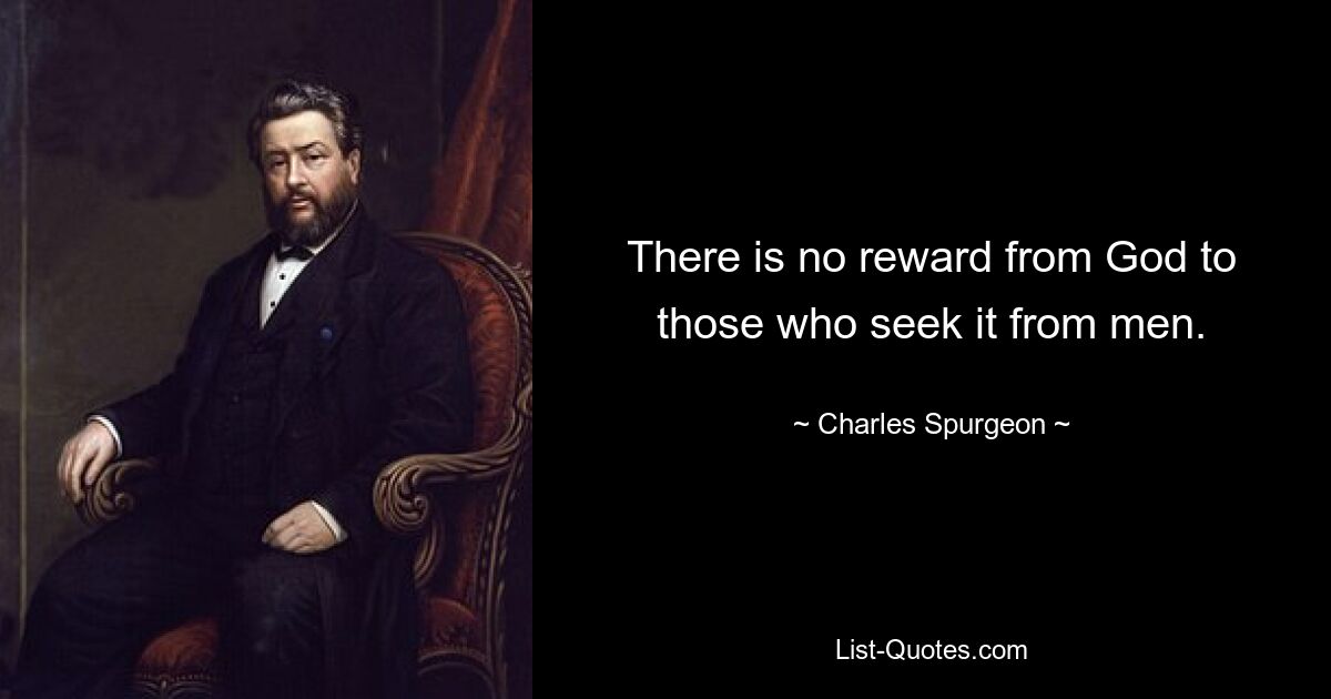 There is no reward from God to those who seek it from men. — © Charles Spurgeon