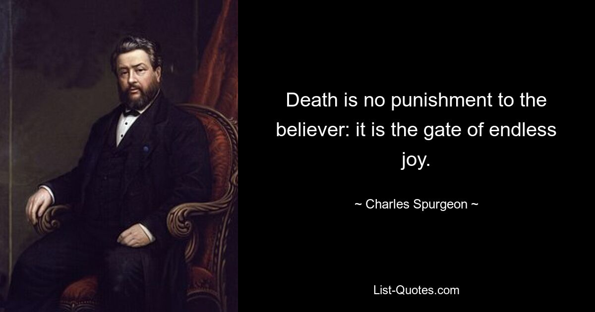 Death is no punishment to the believer: it is the gate of endless joy. — © Charles Spurgeon