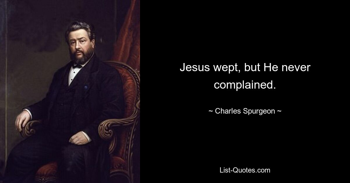 Jesus wept, but He never complained. — © Charles Spurgeon