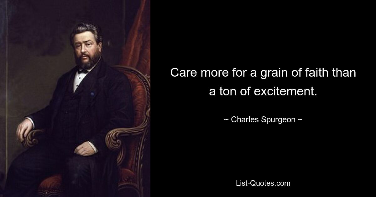 Care more for a grain of faith than a ton of excitement. — © Charles Spurgeon