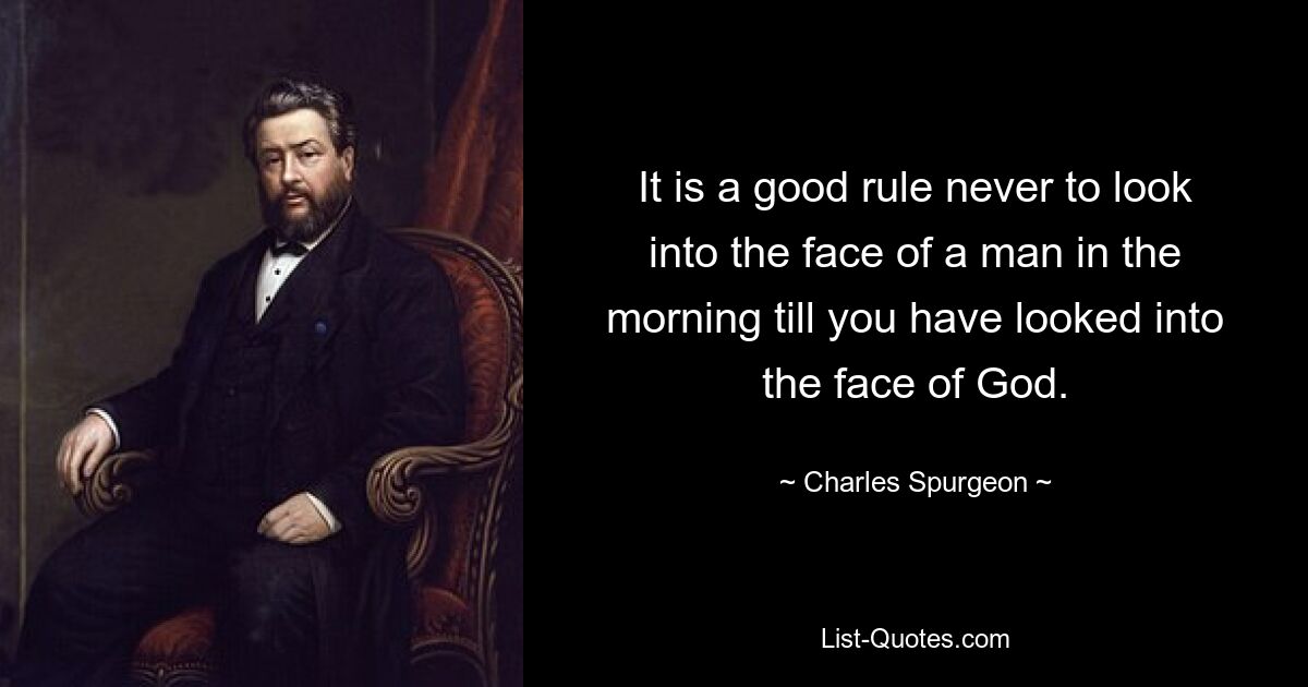 Es ist eine gute Regel, morgens nie in das Gesicht eines Menschen zu schauen, bevor man nicht in das Gesicht Gottes geschaut hat. — © Charles Spurgeon