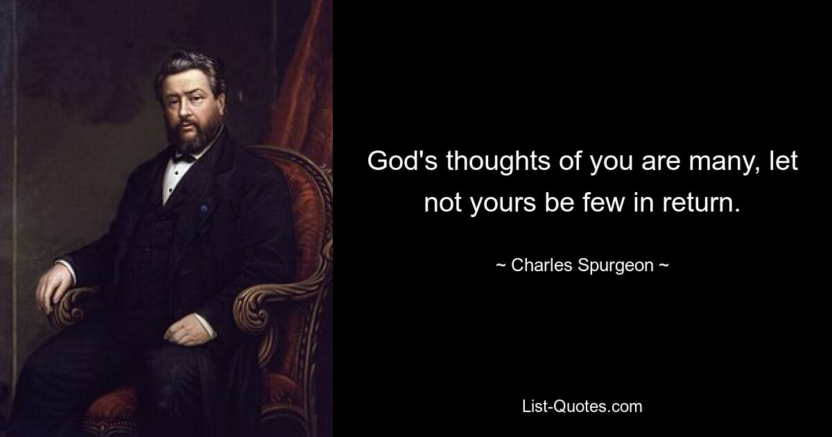 God's thoughts of you are many, let not yours be few in return. — © Charles Spurgeon