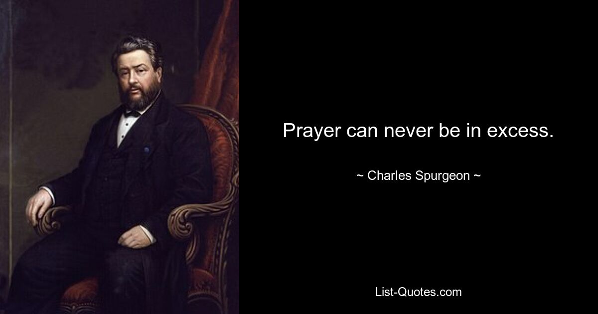 Prayer can never be in excess. — © Charles Spurgeon