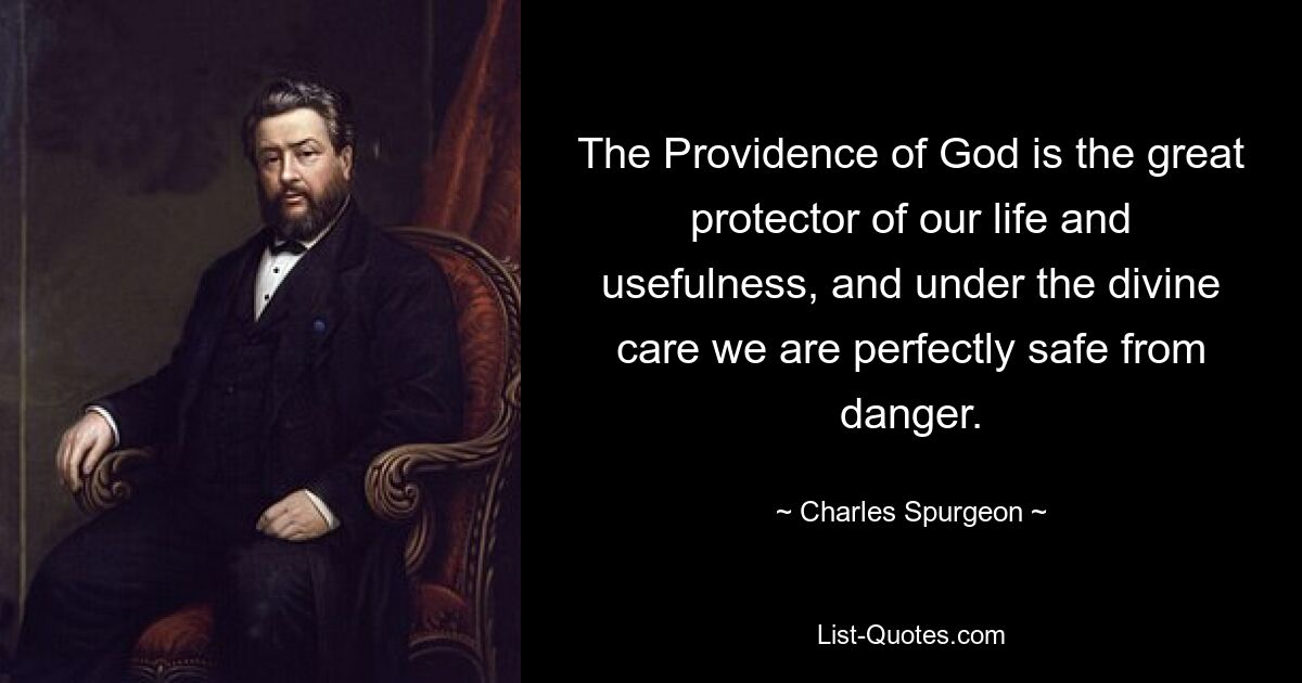 The Providence of God is the great protector of our life and usefulness, and under the divine care we are perfectly safe from danger. — © Charles Spurgeon