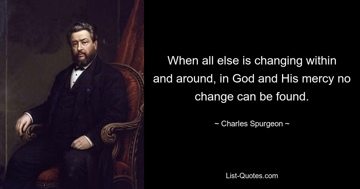 When all else is changing within and around, in God and His mercy no change can be found. — © Charles Spurgeon