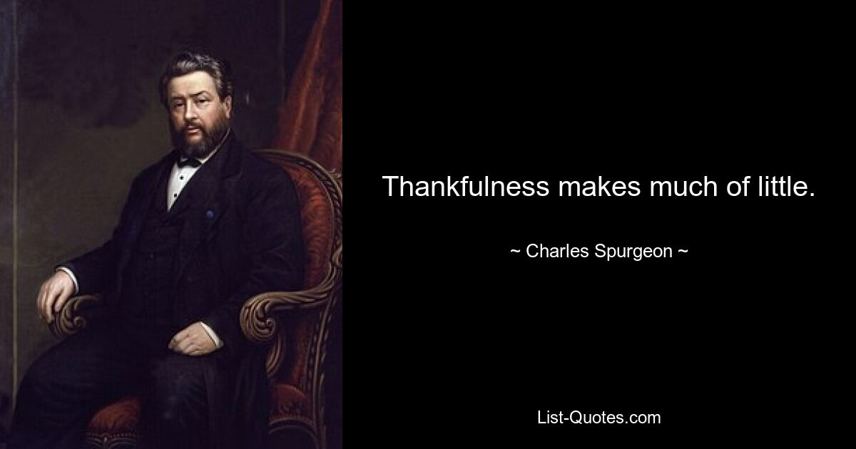 Thankfulness makes much of little. — © Charles Spurgeon