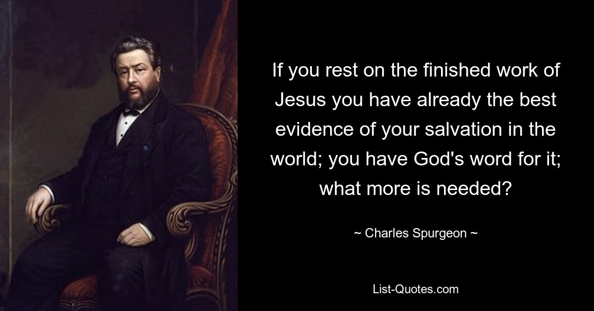 If you rest on the finished work of Jesus you have already the best evidence of your salvation in the world; you have God's word for it; what more is needed? — © Charles Spurgeon