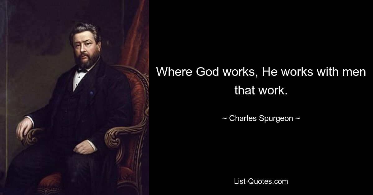 Where God works, He works with men that work. — © Charles Spurgeon