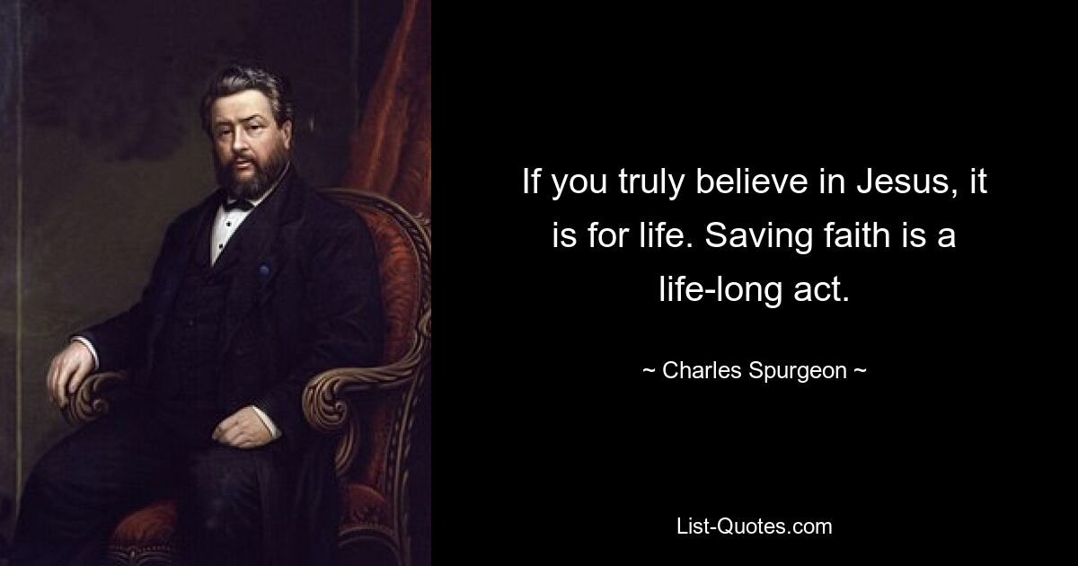 If you truly believe in Jesus, it is for life. Saving faith is a life-long act. — © Charles Spurgeon