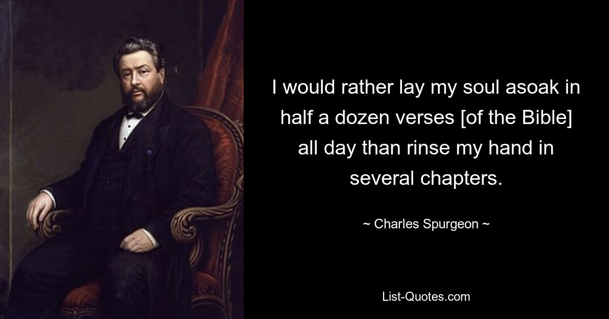 Ich würde meine Seele lieber den ganzen Tag in einem halben Dutzend Versen [der Bibel] einweichen, als mir in mehreren Kapiteln die Hände abzuwaschen. — © Charles Spurgeon