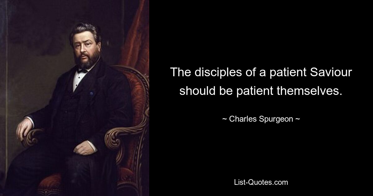 The disciples of a patient Saviour should be patient themselves. — © Charles Spurgeon